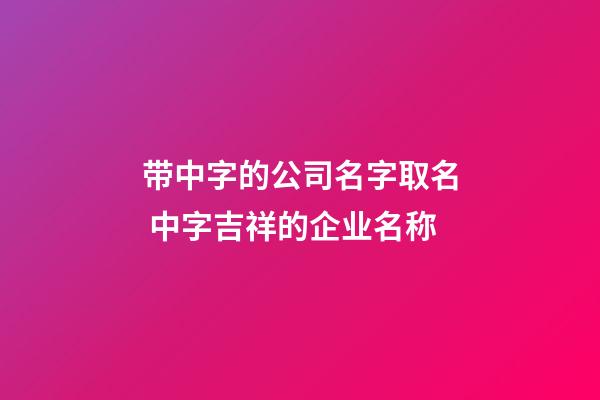 带中字的公司名字取名 中字吉祥的企业名称-第1张-公司起名-玄机派